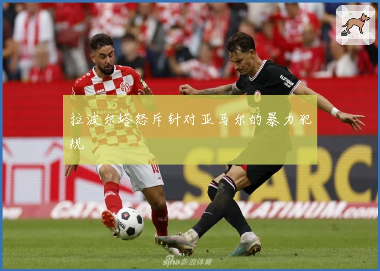 拉波尔塔怒斥针对亚马尔的暴力犯规