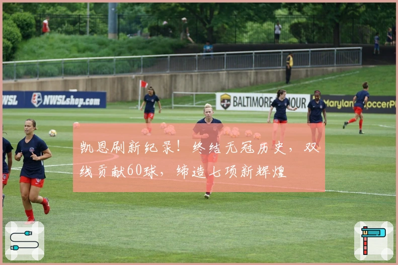 凯恩刷新纪录！终结无冠历史，双线贡献60球，缔造七项新辉煌