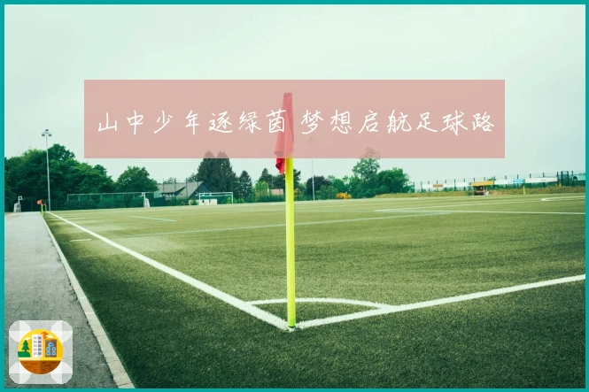 山中少年逐绿茵 梦想启航足球路