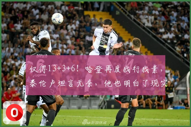 仅得13+3+6！哈登再度我行我素，泰伦卢坦言无奈，他也明白了现实