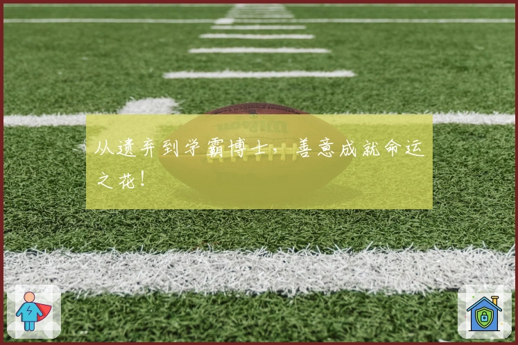 从遗弃到学霸博士，善意成就命运之花！