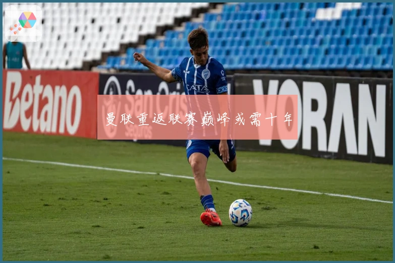 曼联重返联赛巅峰或需十年