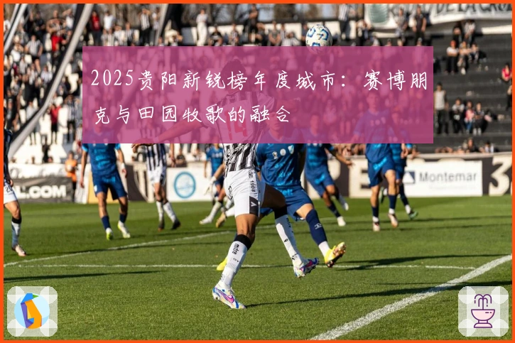 2025贵阳新锐榜年度城市：赛博朋克与田园牧歌的融合