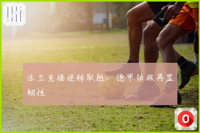 法兰克福逆转取胜，德甲劲旅再显韧性