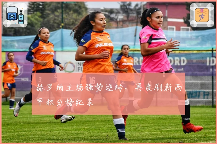 赫罗纳主场强势逆转，再度刷新西甲积分榜纪录