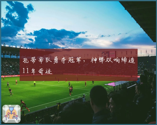 孔蒂率队勇夺冠军，神锋双响缔造11年奇迹