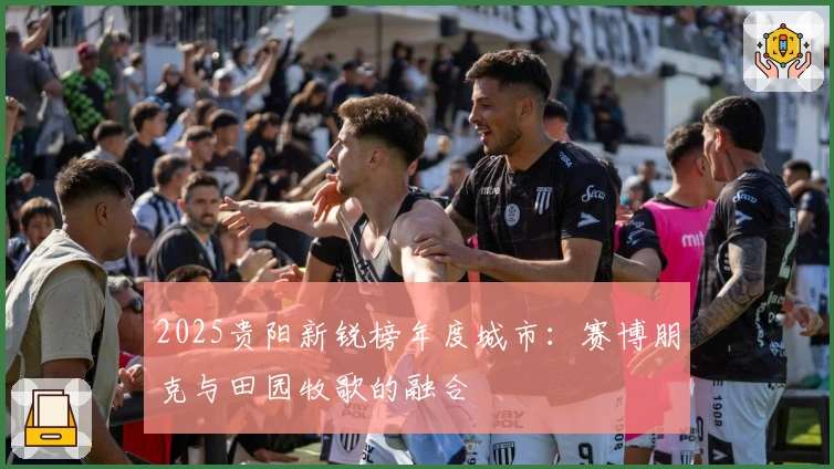 2025贵阳新锐榜年度城市：赛博朋克与田园牧歌的融合