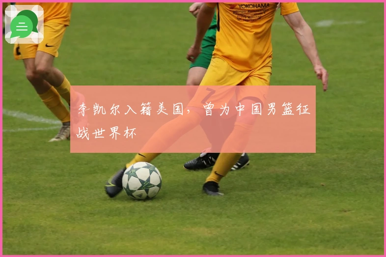 李凯尔入籍美国，曾为中国男篮征战世界杯