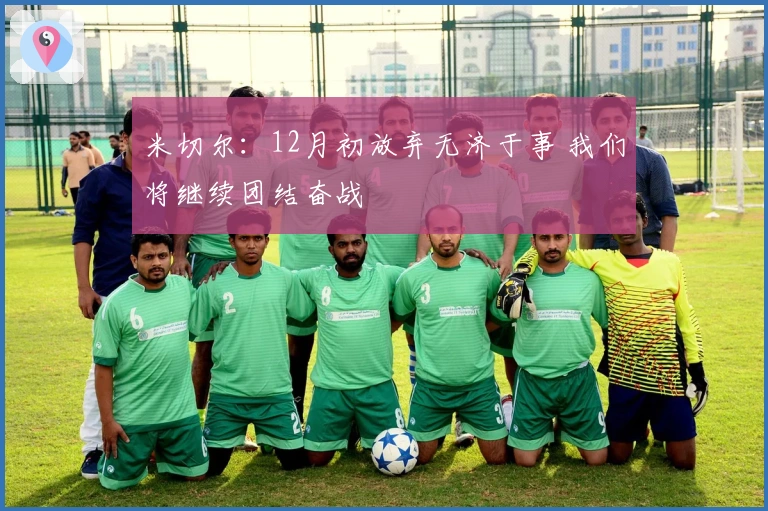 米切尔：12月初放弃无济于事 我们将继续团结奋战