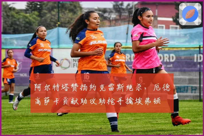 阿尔特塔赞扬约克雷斯绝杀,厄德高萨卡贡献助攻助枪手擒埃弗顿