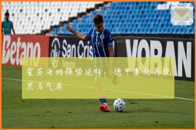 霍芬海姆强势逆转,德甲赛场再现黑马气质