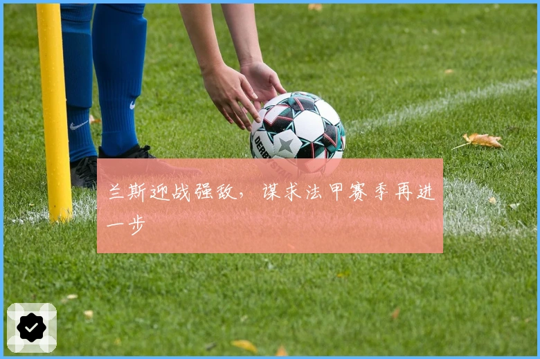 兰斯迎战强敌，谋求法甲赛季再进一步