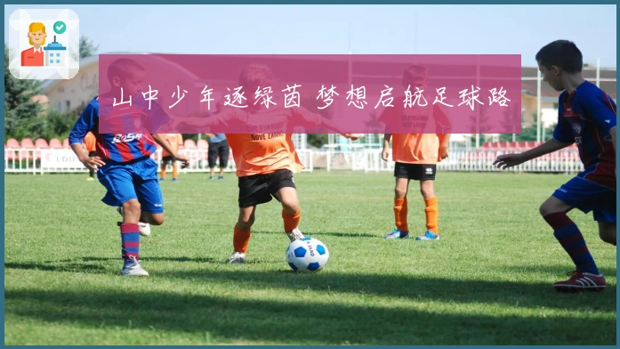 山中少年逐绿茵 梦想启航足球路